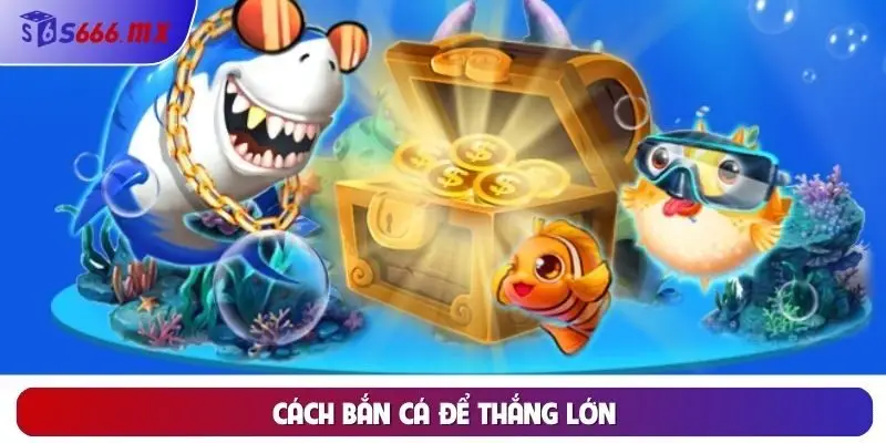 Cách bắn cá để thắng lớn bằng phương pháp bắn hạ cá chậm Cách bắn cá để thắng lớn bằng phương pháp bắn hạ cá chậm