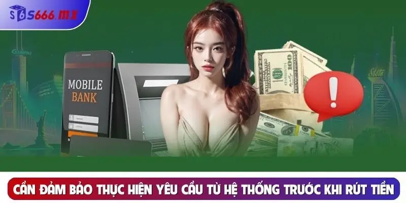 Cần đảm bảo thực hiện yêu cầu từ hệ thống trước khi rút tiền