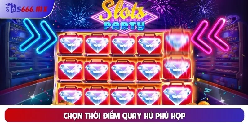 Chọn thời điểm quay hũ phù hợp