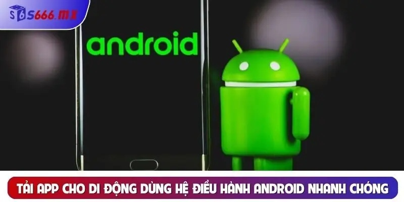 Tải app cho di động dùng hệ điều hành Android nhanh chóng