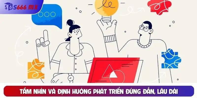 Tầm nhìn và định hướng phát triển đúng đắn, lâu dài Tầm nhìn và định hướng phát triển đúng đắn, lâu dài